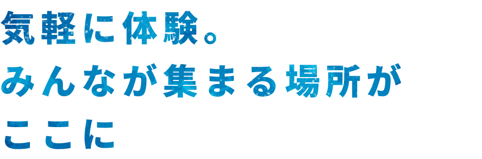 気軽に体験。みんなが集まる場所がここに